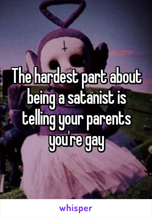 The hardest part about being a satanist is telling your parents you're gay