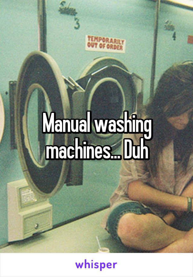 Manual washing machines... Duh