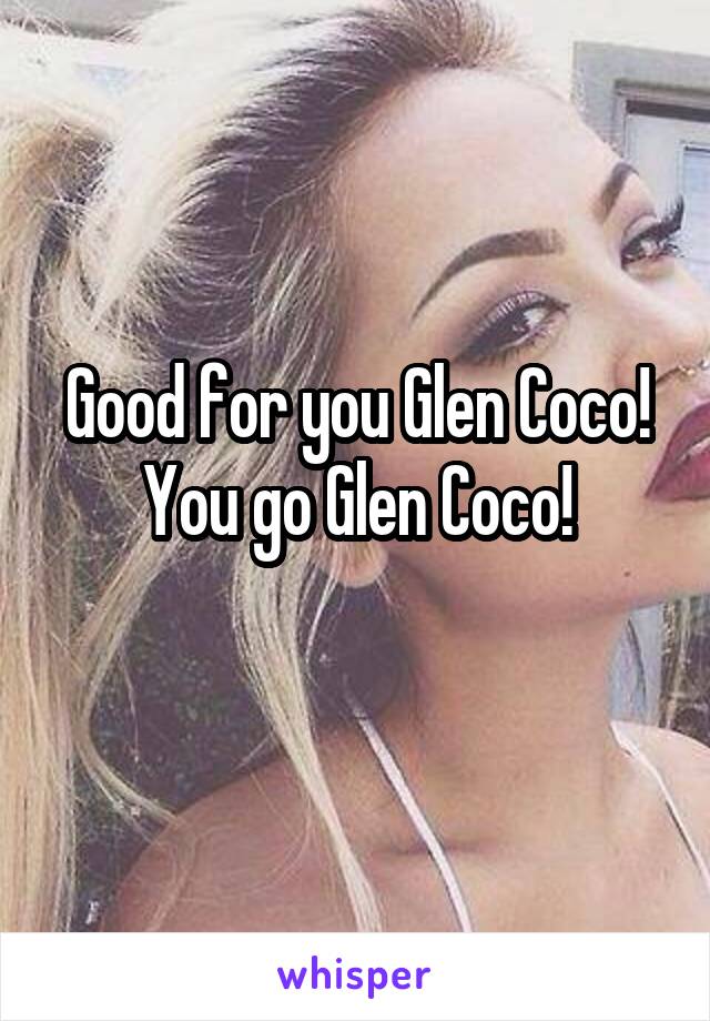 Good for you Glen Coco!
You go Glen Coco!
