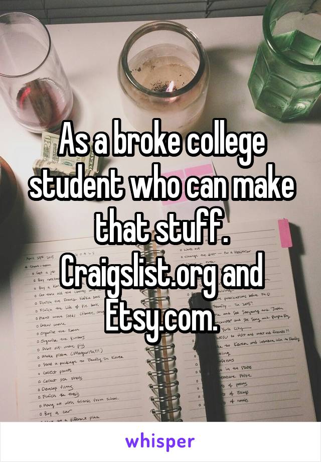 As a broke college student who can make that stuff. Craigslist.org and Etsy.com.