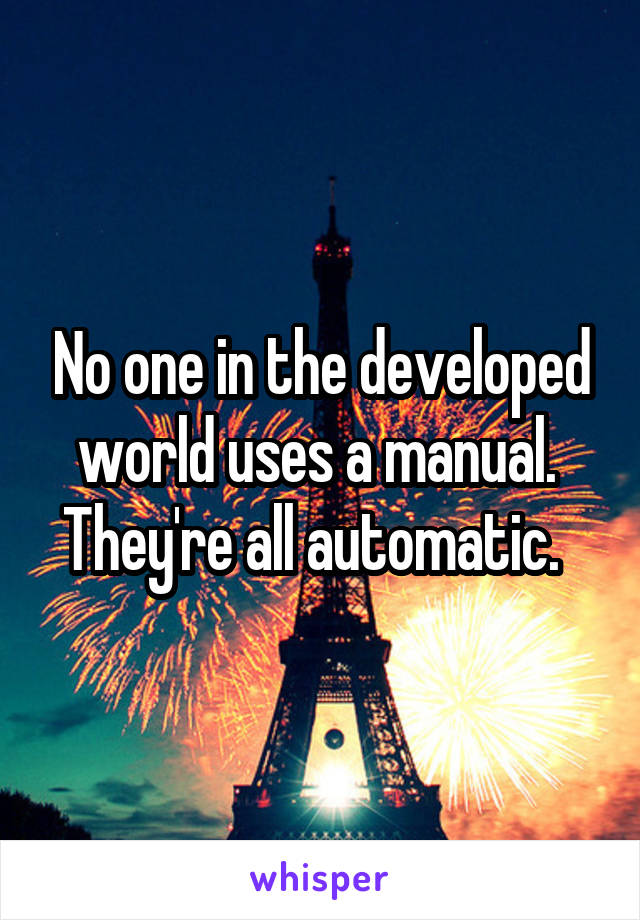 No one in the developed world uses a manual.  They're all automatic.  