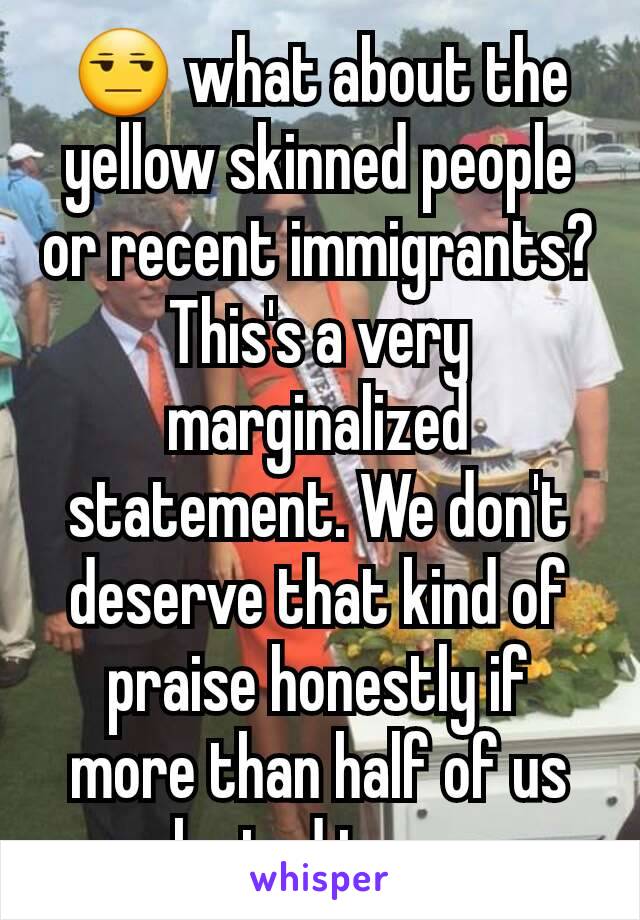 😒 what about the yellow skinned people or recent immigrants? This's a very marginalized statement. We don't deserve that kind of praise honestly if more than half of us elected trump