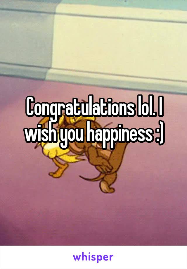 Congratulations lol. I wish you happiness :)
