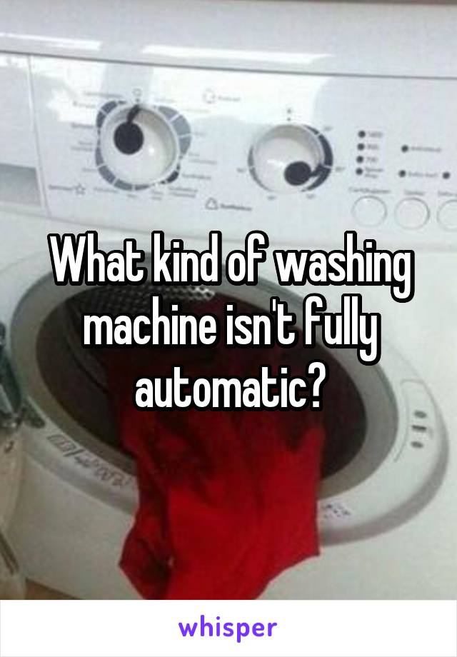 What kind of washing machine isn't fully automatic?