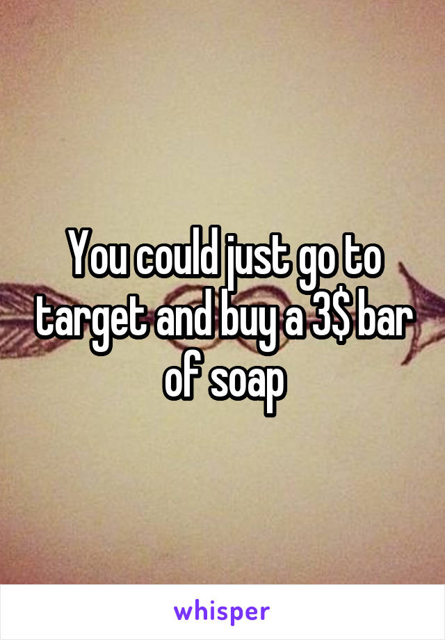 You could just go to target and buy a 3$ bar of soap