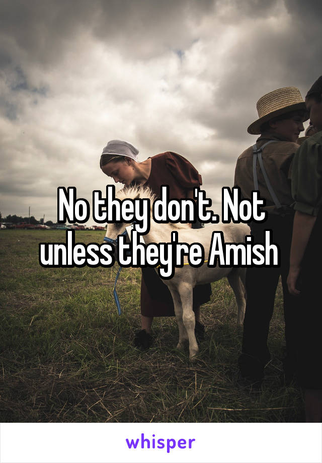 No they don't. Not unless they're Amish 