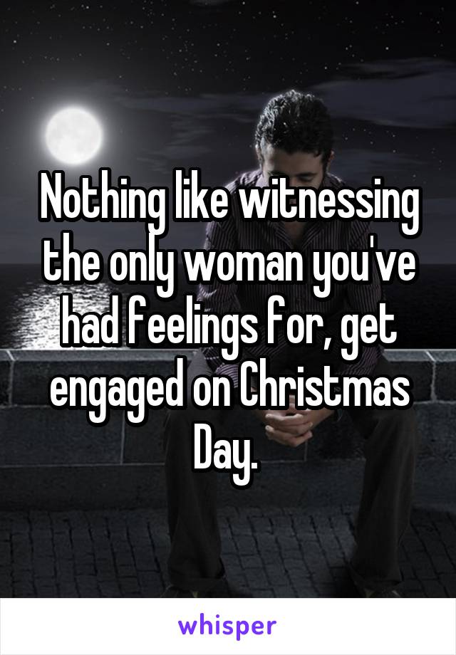 Nothing like witnessing the only woman you've had feelings for, get engaged on Christmas Day. 