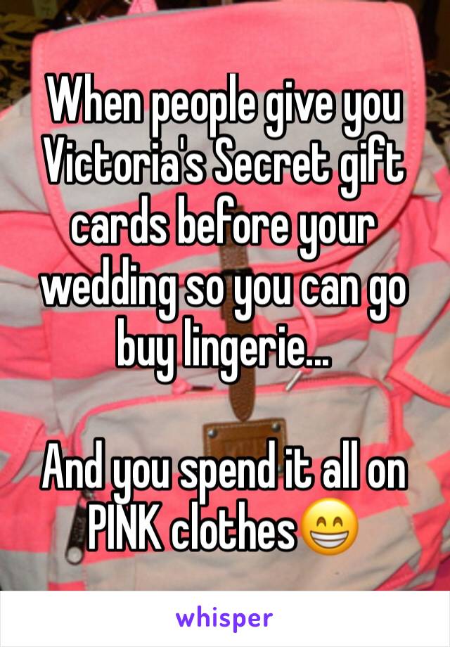 When people give you Victoria's Secret gift cards before your wedding so you can go buy lingerie... 

And you spend it all on PINK clothes😁