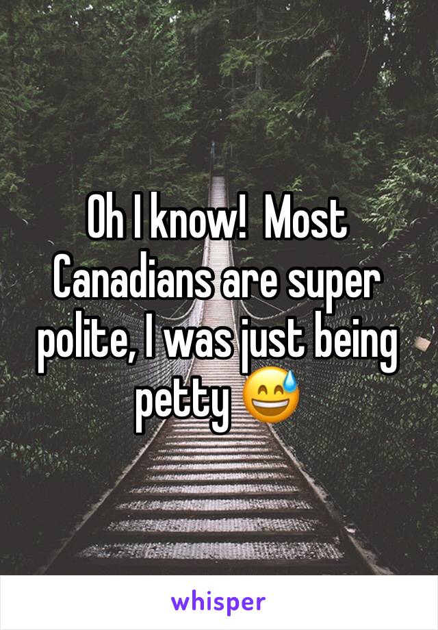 Oh I know!  Most Canadians are super polite, I was just being petty 😅