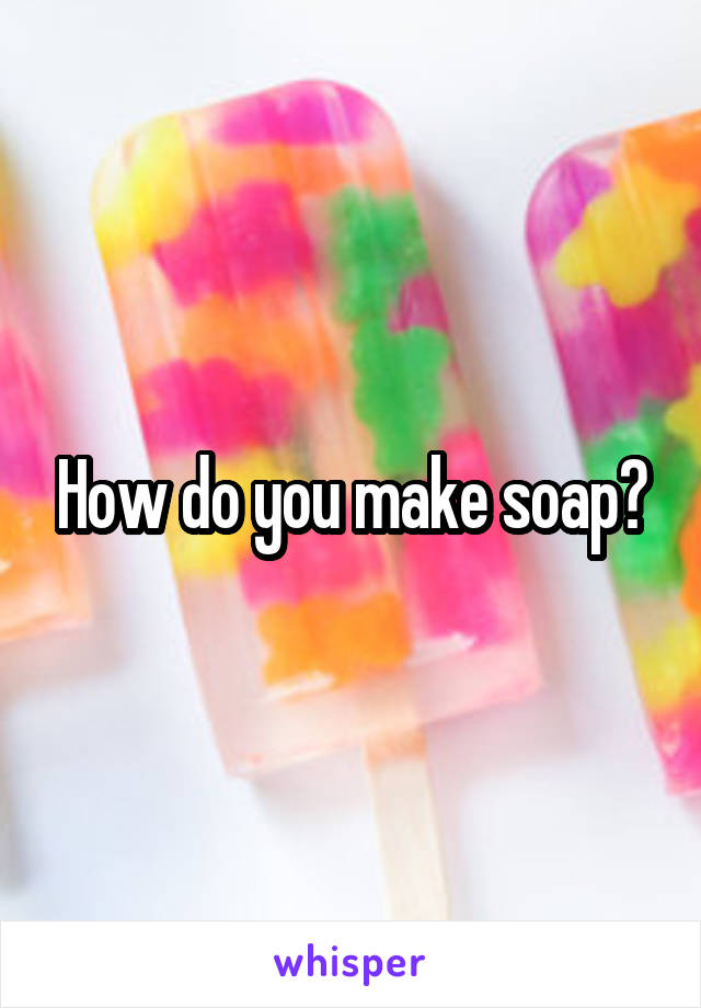 How do you make soap?
