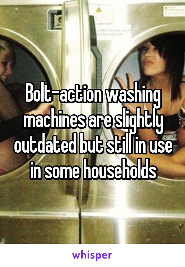 Bolt-action washing machines are slightly outdated but still in use in some households