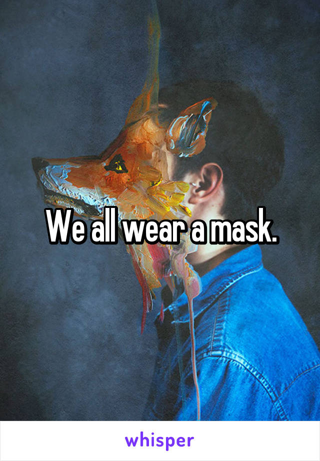 We all wear a mask.