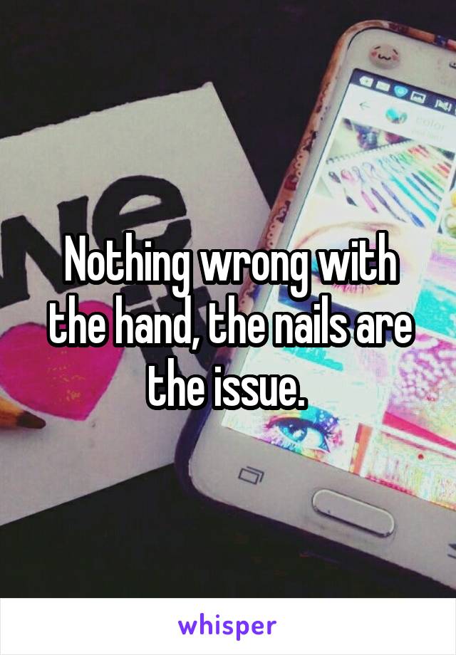 Nothing wrong with the hand, the nails are the issue. 