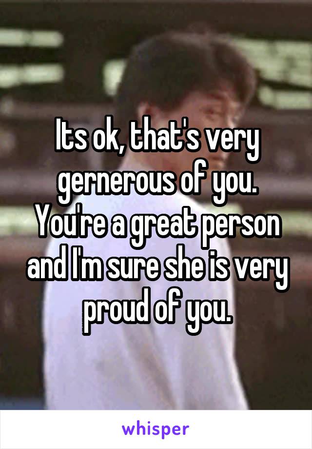 Its ok, that's very gernerous of you.
You're a great person and I'm sure she is very proud of you.