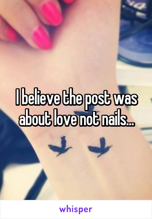 I believe the post was about love not nails...