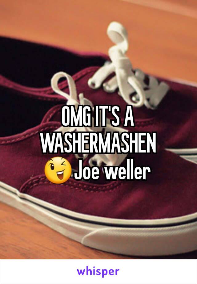 OMG IT'S A WASHERMASHEN
😉Joe weller 