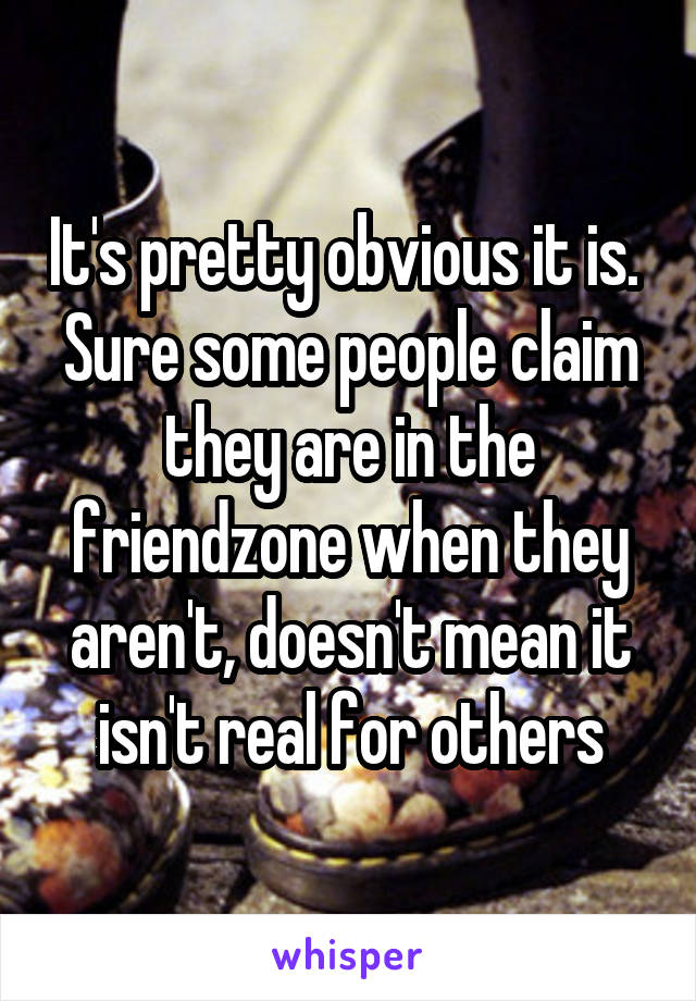 It's pretty obvious it is.  Sure some people claim they are in the friendzone when they aren't, doesn't mean it isn't real for others