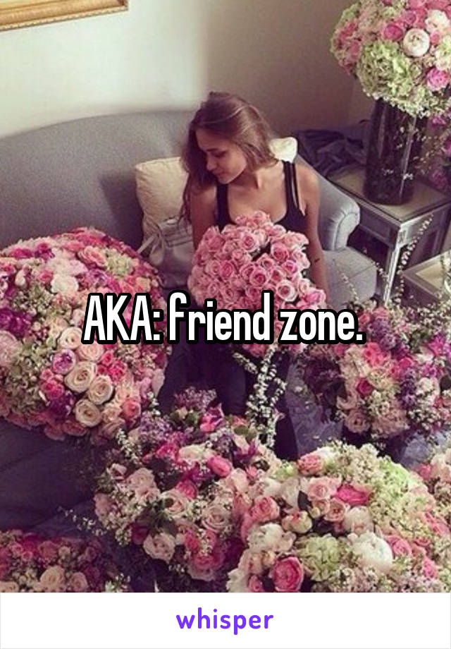 AKA: friend zone. 