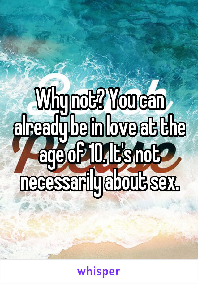 Why not? You can already be in love at the age of 10. It's not necessarily about sex.