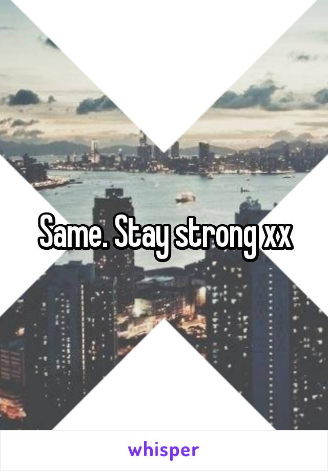 Same. Stay strong xx