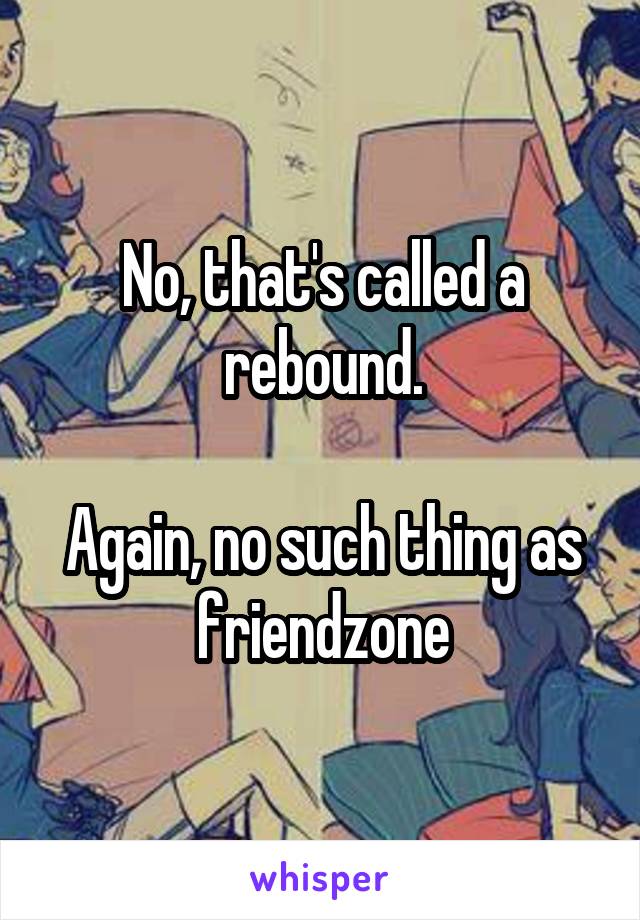 No, that's called a rebound.

Again, no such thing as friendzone