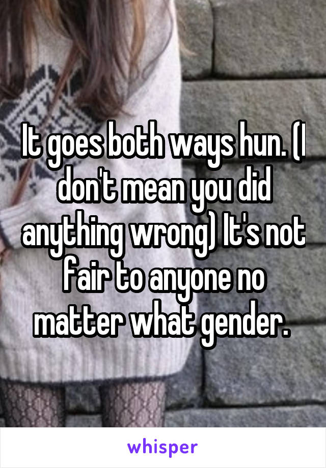 It goes both ways hun. (I don't mean you did anything wrong) It's not fair to anyone no matter what gender. 