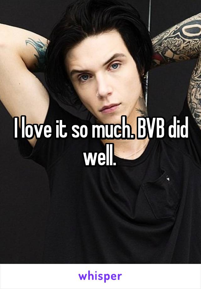 I love it so much. BVB did well. 