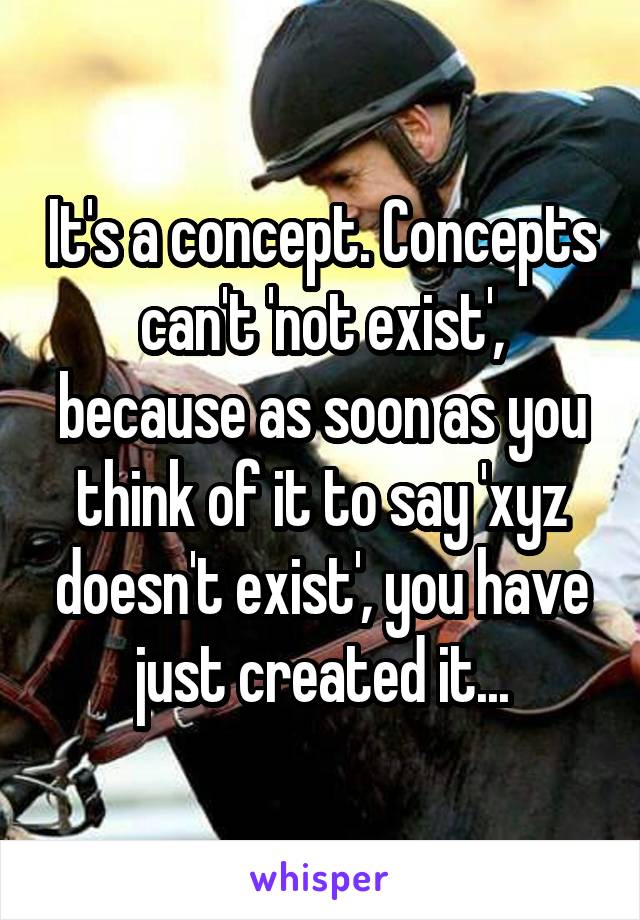 It's a concept. Concepts can't 'not exist', because as soon as you think of it to say 'xyz doesn't exist', you have just created it...