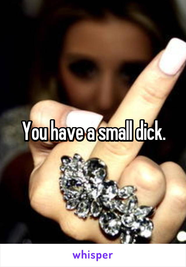 You have a small dick.