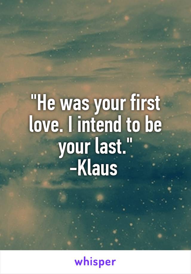 "He was your first love. I intend to be your last."
-Klaus 