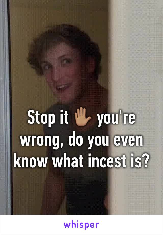 Stop it ✋🏽 you're wrong, do you even know what incest is? 