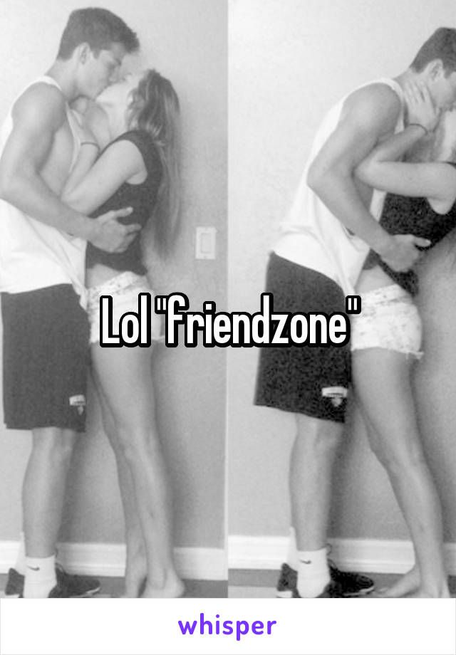 Lol "friendzone"