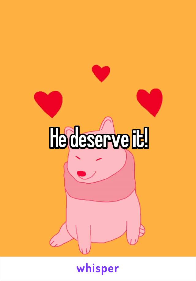 He deserve it!