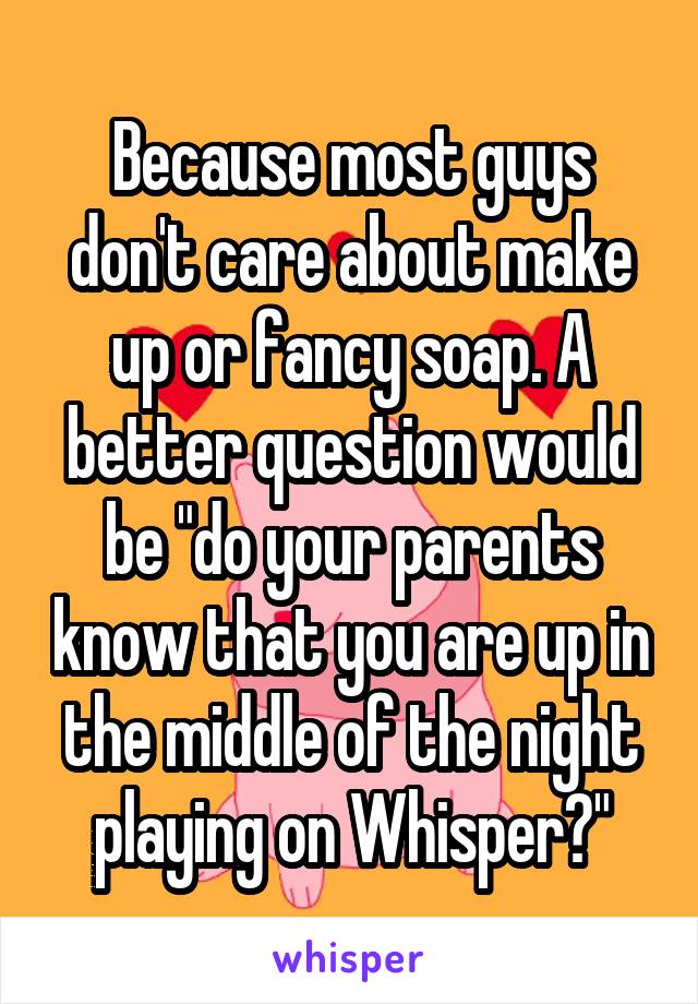 Because most guys don't care about make up or fancy soap. A better question would be "do your parents know that you are up in the middle of the night playing on Whisper?"