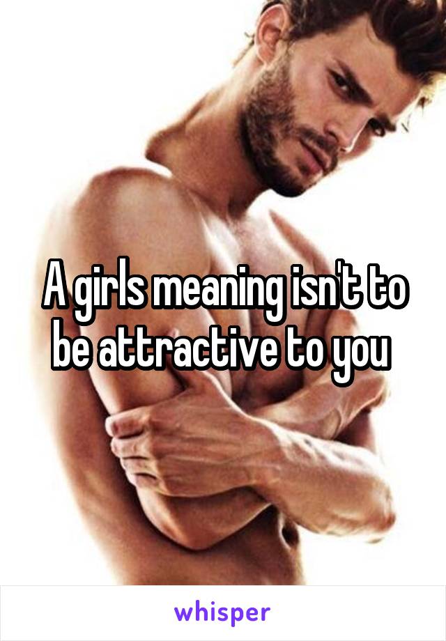 A girls meaning isn't to be attractive to you 