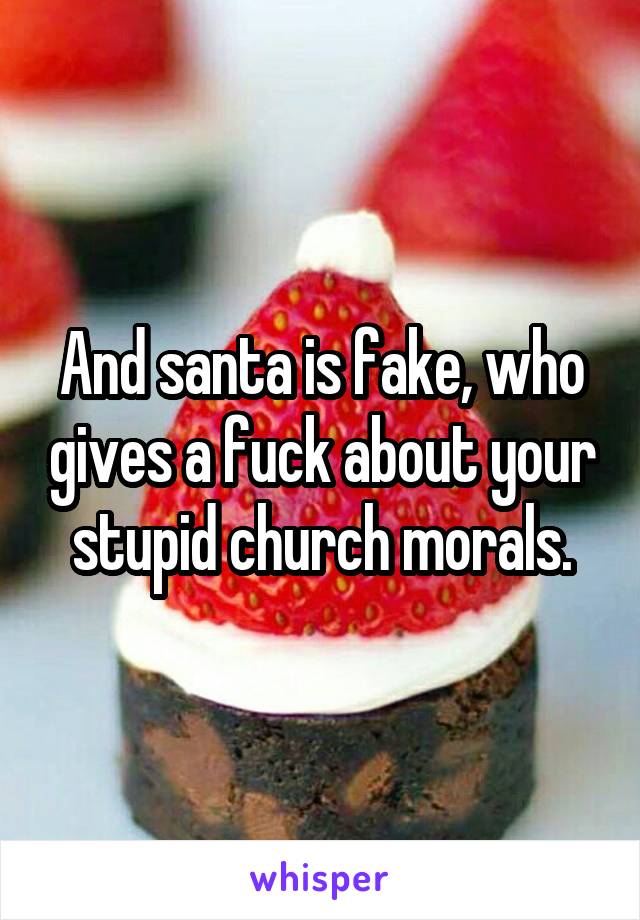 And santa is fake, who gives a fuck about your stupid church morals.