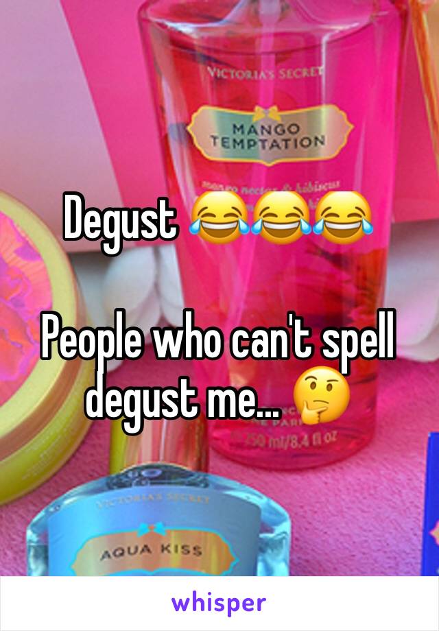 Degust 😂😂😂

People who can't spell degust me... 🤔