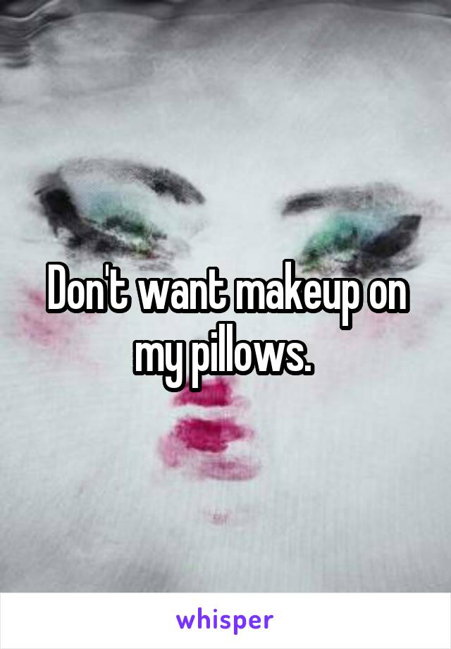 Don't want makeup on my pillows. 