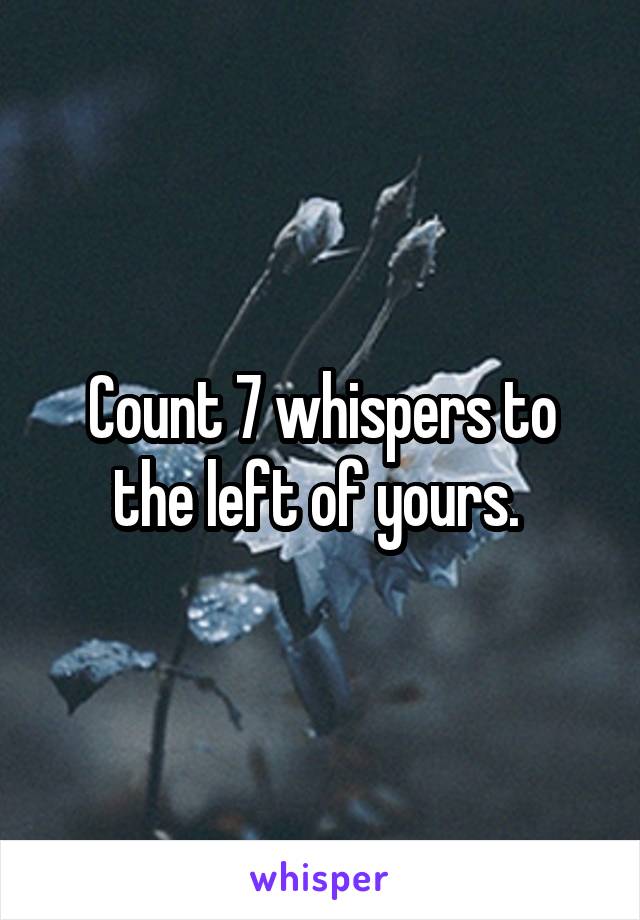 Count 7 whispers to the left of yours. 