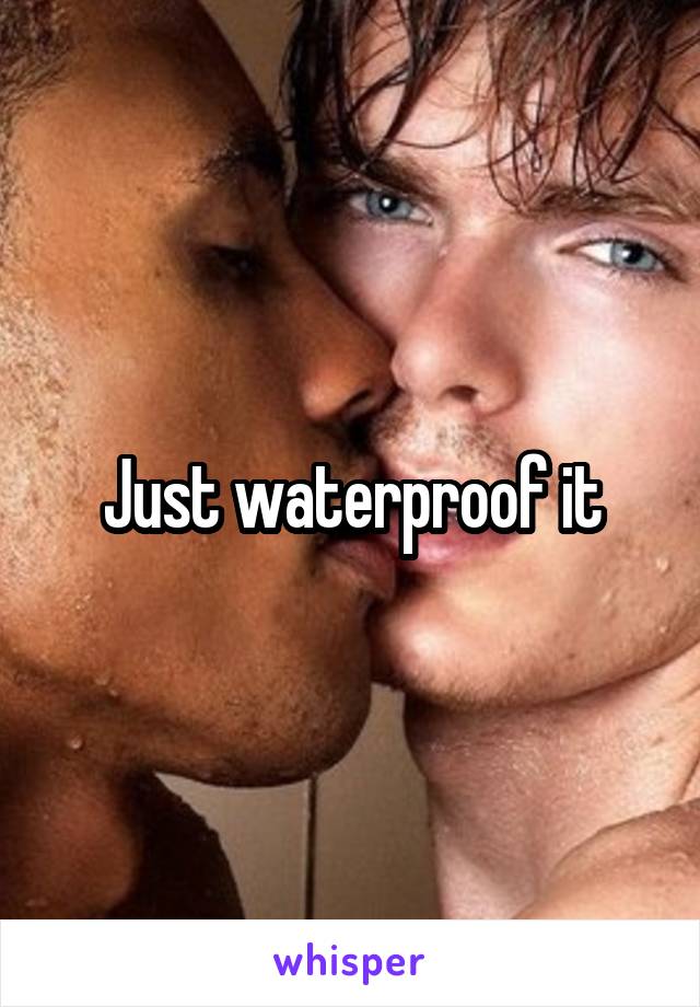 Just waterproof it