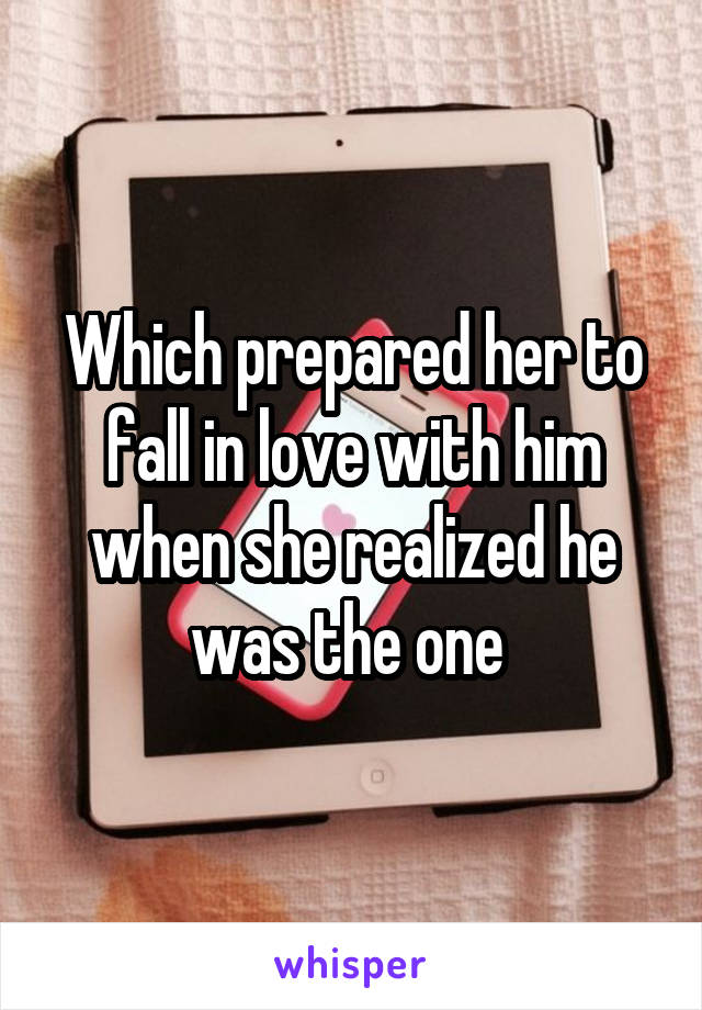 Which prepared her to fall in love with him when she realized he was the one 