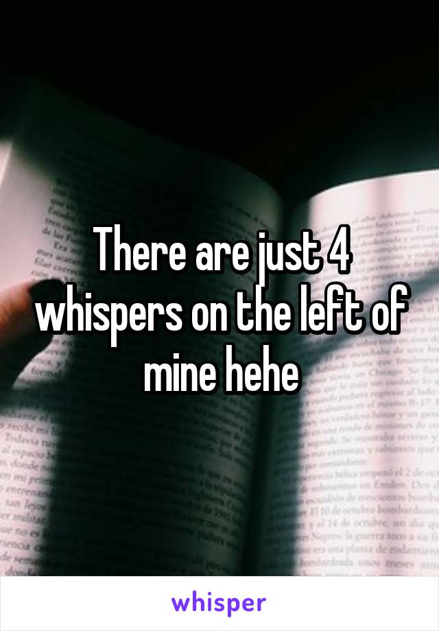 There are just 4 whispers on the left of mine hehe