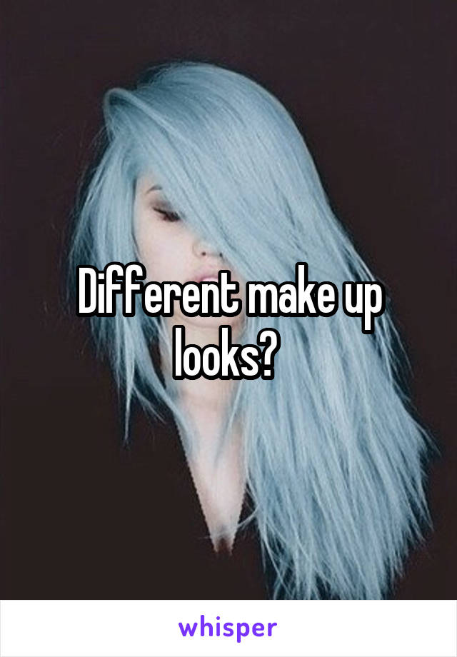 Different make up looks? 