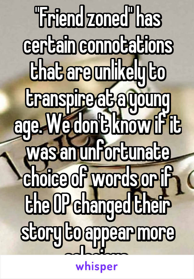 "Friend zoned" has certain connotations that are unlikely to transpire at a young age. We don't know if it was an unfortunate choice of words or if the OP changed their story to appear more salacious.