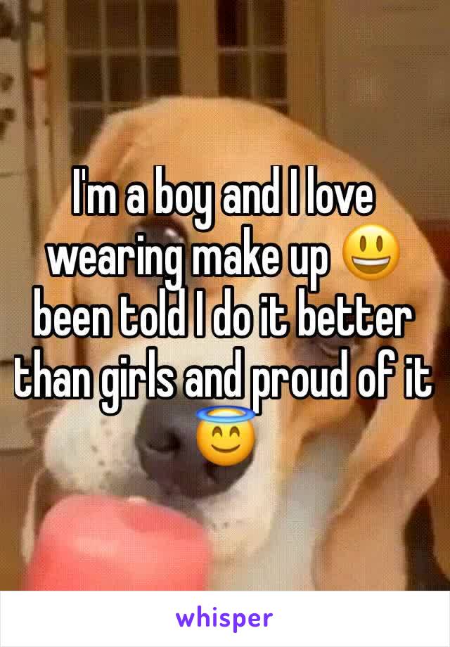 I'm a boy and I love wearing make up 😃 been told I do it better than girls and proud of it 😇