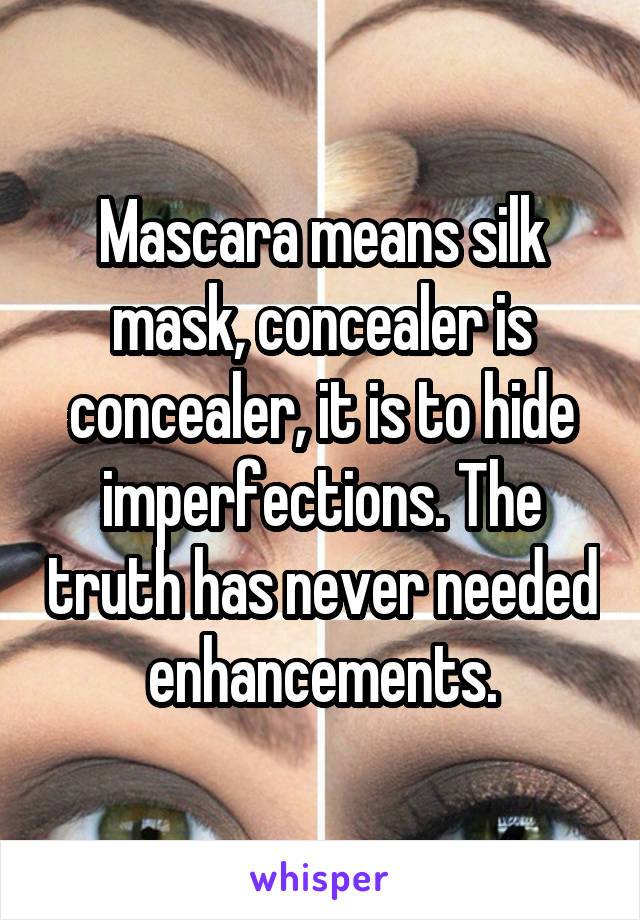 Mascara means silk mask, concealer is concealer, it is to hide imperfections. The truth has never needed enhancements.