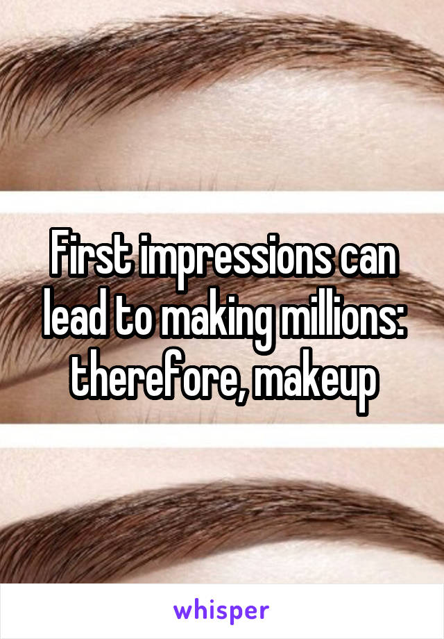 First impressions can lead to making millions: therefore, makeup