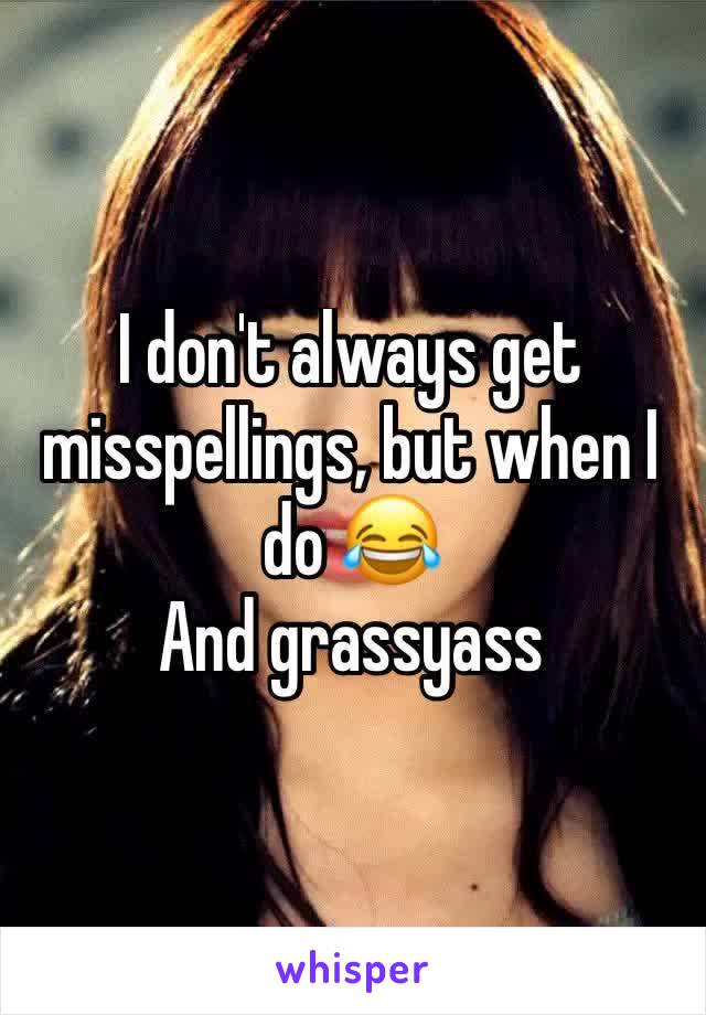 I don't always get misspellings, but when I do 😂
And grassyass