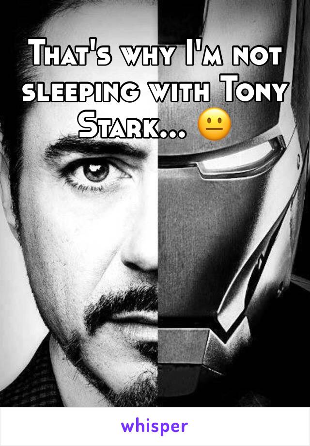 That's why I'm not sleeping with Tony Stark... 😐