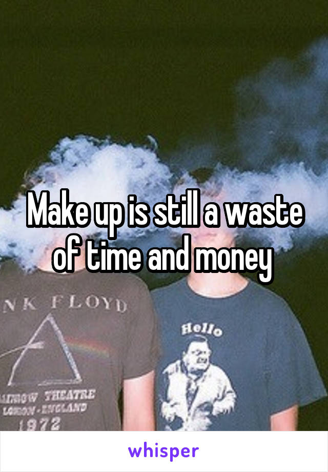 Make up is still a waste of time and money 